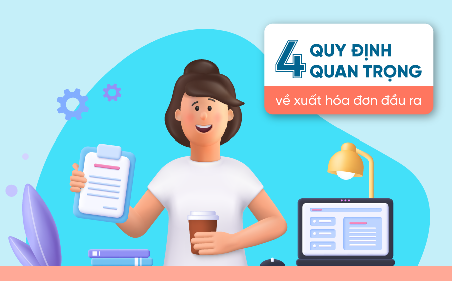 4 Quy định về xuất hóa đơn đầu ra năm 2021